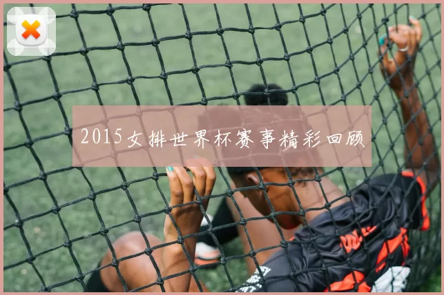 2015女排世界杯赛事精彩回顾