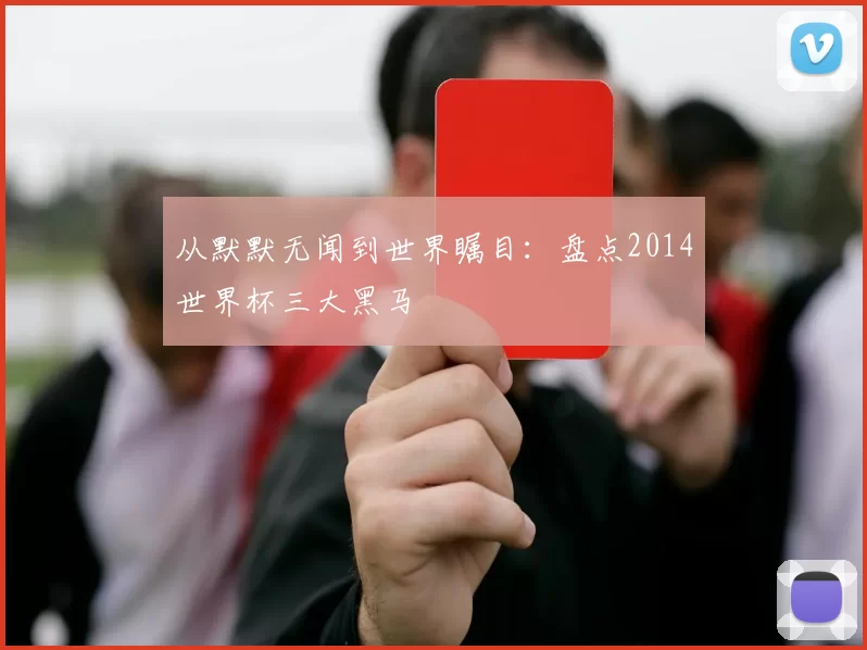 从默默无闻到世界瞩目：盘点2014世界杯三大黑马