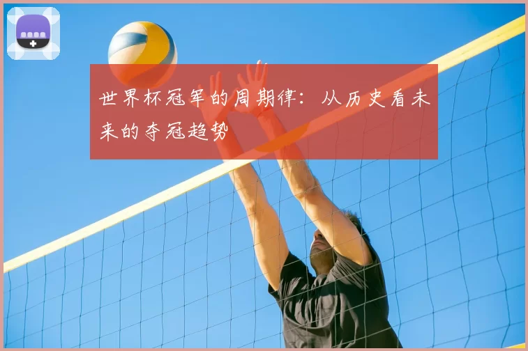 世界杯冠军的周期律：从历史看未来的夺冠趋势