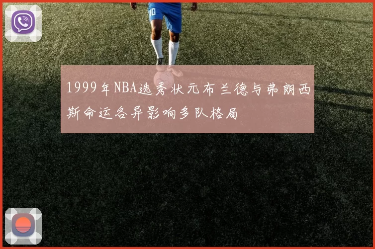 1999年NBA选秀状元布兰德与弗朗西斯命运各异影响多队格局