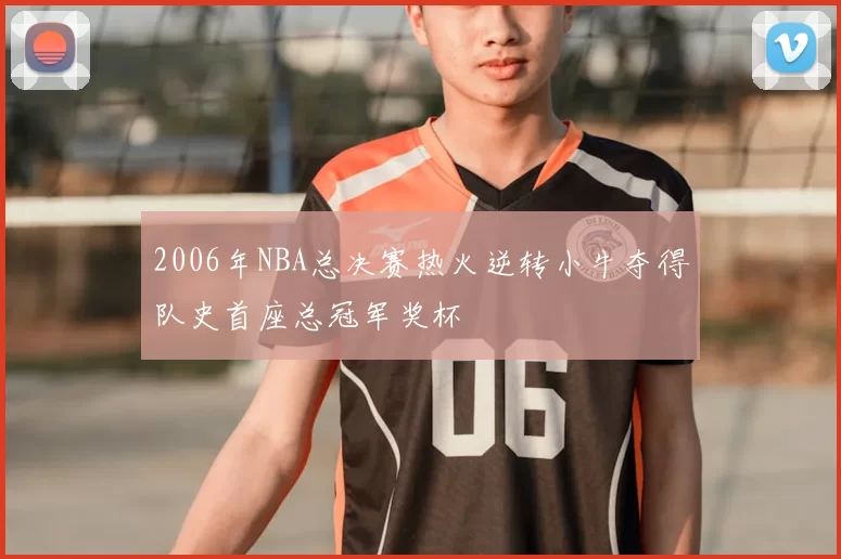 2006年NBA总决赛热火逆转小牛夺得队史首座总冠军奖杯