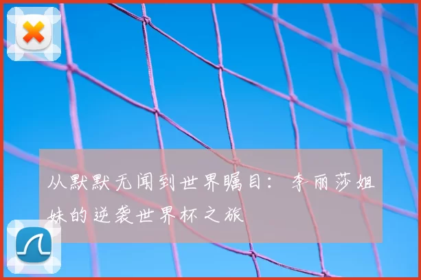 从默默无闻到世界瞩目：李丽莎姐妹的逆袭世界杯之旅