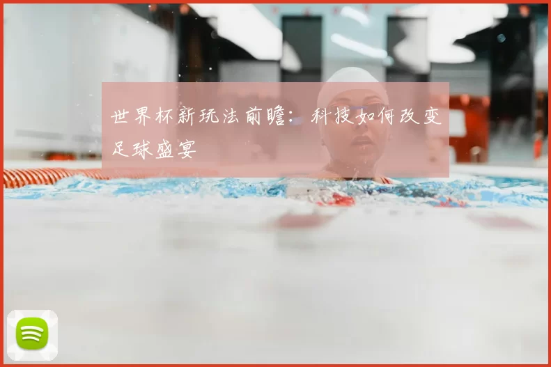 世界杯新玩法前瞻:科技如何改变足球盛宴