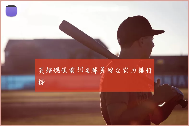 英超现役前30名球员综合实力排行榜