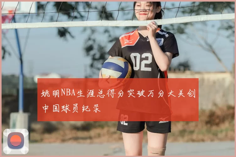 姚明NBA生涯总得分突破万分大关创中国球员纪录