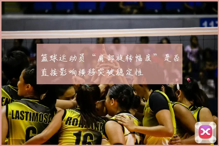篮球运动员“肩部旋转幅度”是否直接影响横移突破稳定性