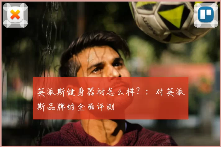 英派斯健身器材怎么样?:对英派斯品牌的全面评测