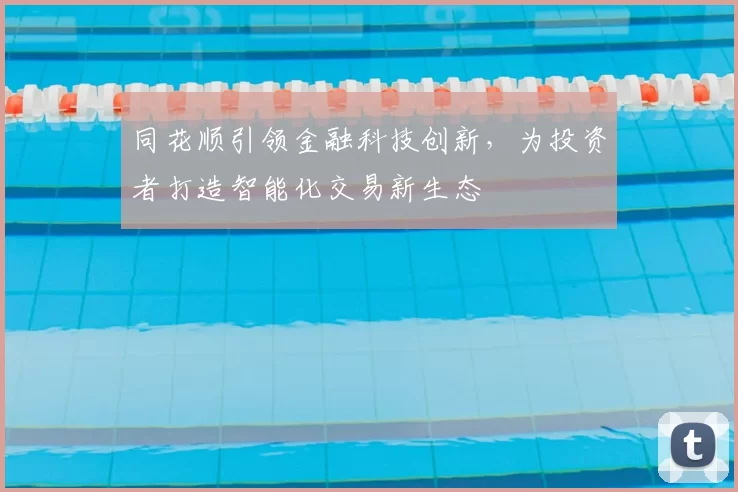 同花顺引领金融科技创新,为投资者打造智能化交易新生态