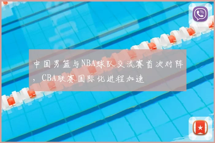 中国男篮与NBA球队交流赛首次对阵,CBA联赛国际化进程加速