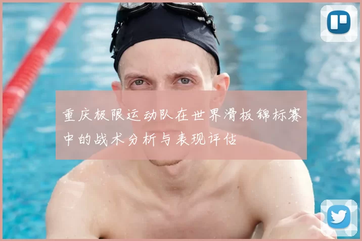 重庆极限运动队在世界滑板锦标赛中的战术分析与表现评估