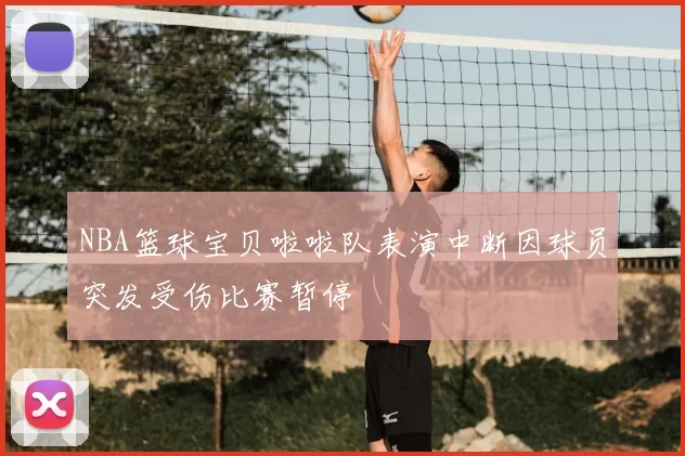 NBA篮球宝贝啦啦队表演中断因球员突发受伤比赛暂停