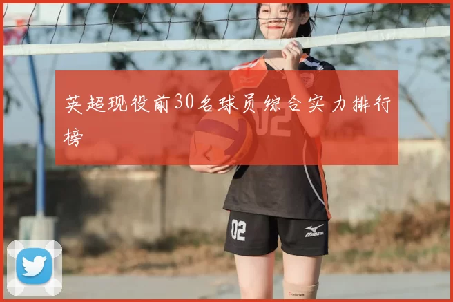 英超现役前30名球员综合实力排行榜
