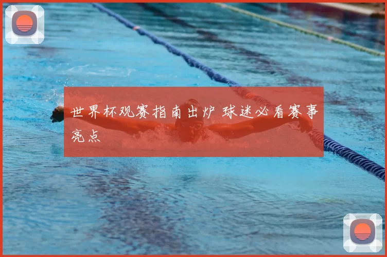 世界杯观赛指南出炉 球迷必看赛事亮点