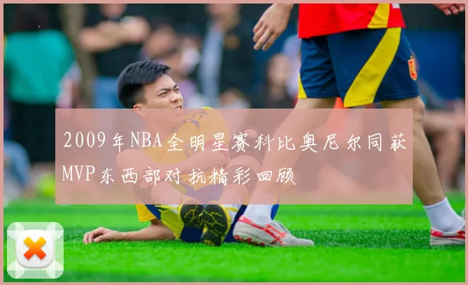 2009年NBA全明星赛科比奥尼尔同获MVP东西部对抗精彩回顾