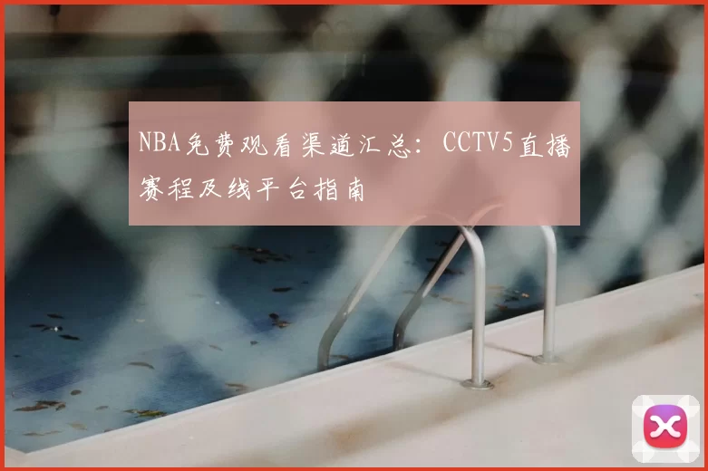 NBA免费观看渠道汇总：CCTV5直播赛程及线平台指南