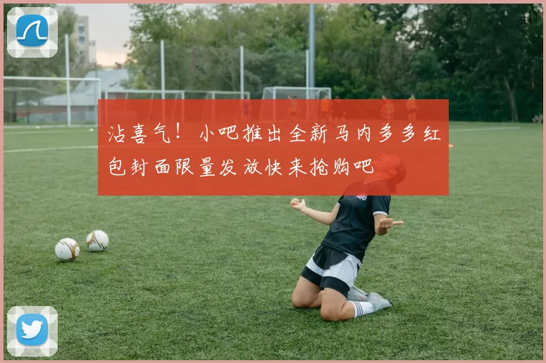 沾喜气!小吧推出全新马内多多红包封面限量发放快来抢购吧