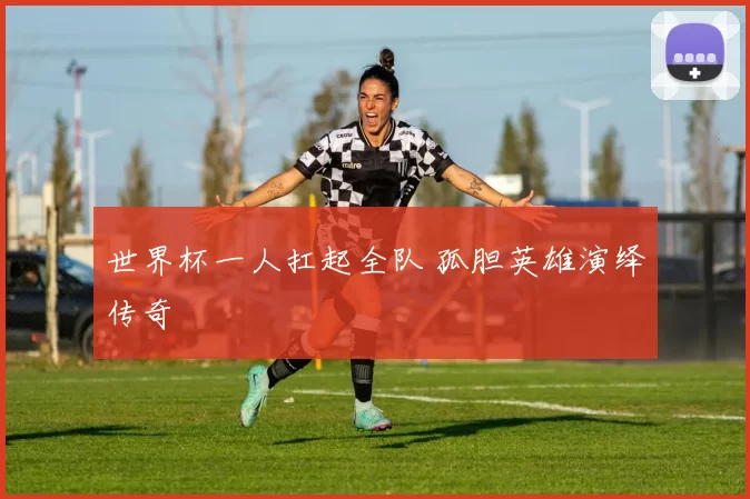 世界杯一人扛起全队 孤胆英雄演绎传奇