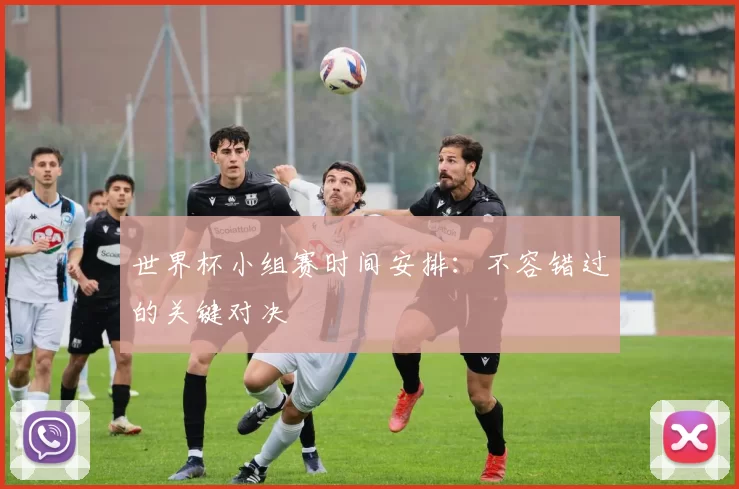 世界杯小组赛时间安排:不容错过的关键对决