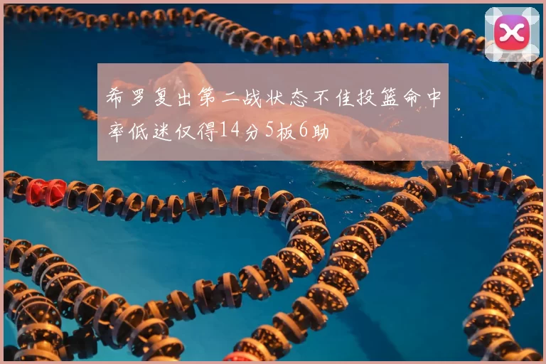 希罗复出第二战状态不佳投篮命中率低迷仅得14分5板6助