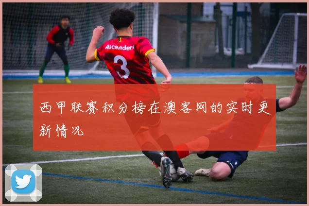西甲联赛积分榜在澳客网的实时更新情况