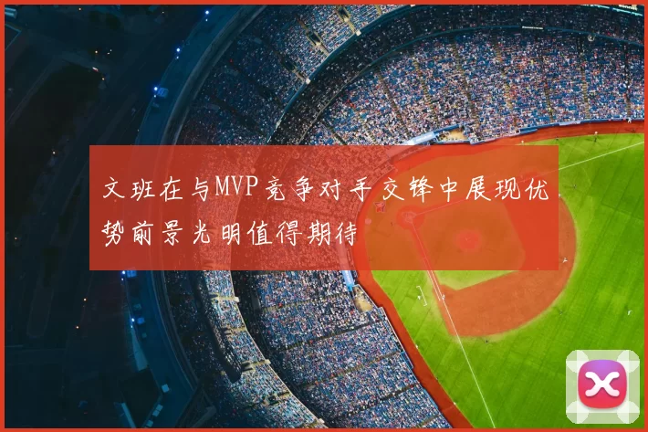 文班在与MVP竞争对手交锋中展现优势前景光明值得期待