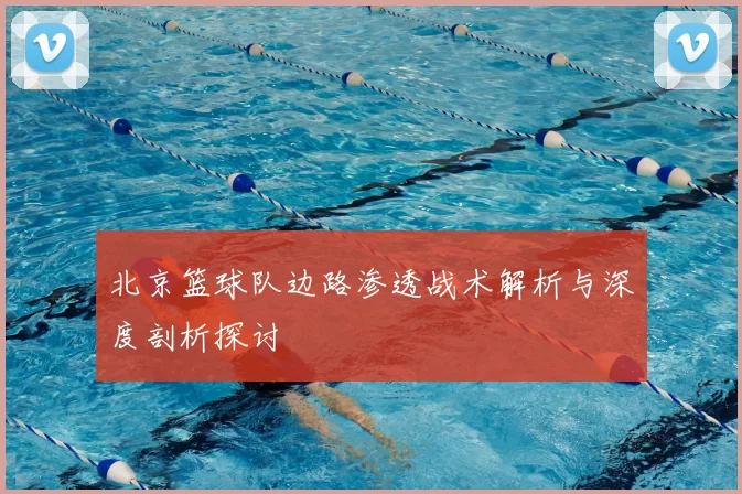 北京篮球队边路渗透战术解析与深度剖析探讨