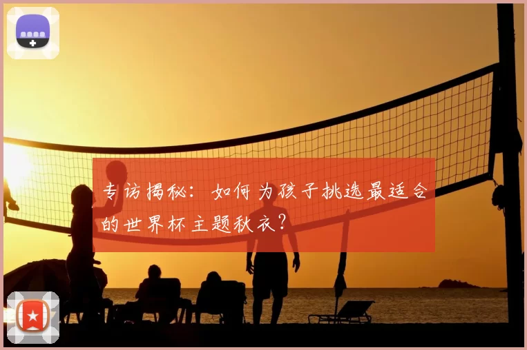 专访揭秘：如何为孩子挑选最适合的世界杯主题秋衣？