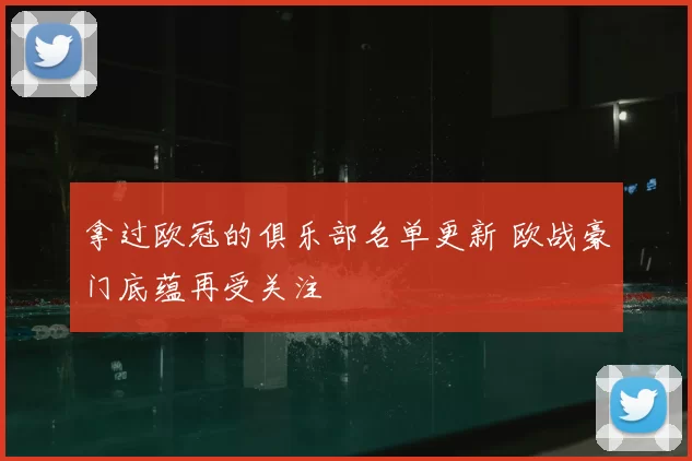 拿过欧冠的俱乐部名单更新 欧战豪门底蕴再受关注