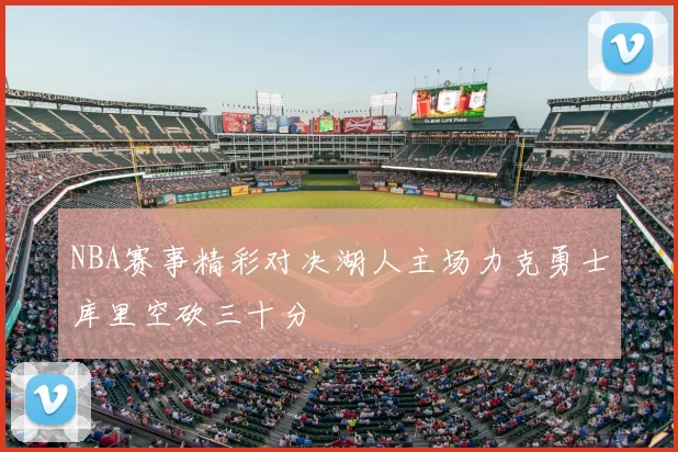 NBA赛事精彩对决湖人主场力克勇士库里空砍三十分