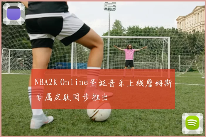 NBA2K Online圣诞音乐上线詹姆斯专属皮肤同步推出