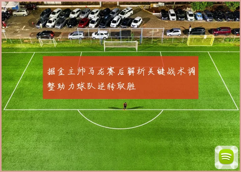 掘金主帅马龙赛后解析关键战术调整助力球队逆转取胜