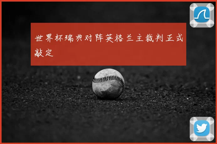 世界杯瑞典对阵英格兰主裁判正式敲定