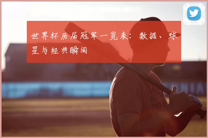 世界杯历届冠军一览表：数据、球星与经典瞬间