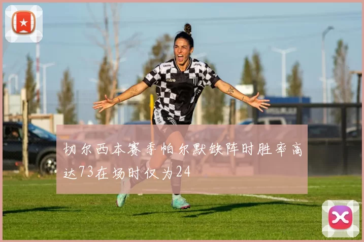 切尔西本赛季帕尔默缺阵时胜率高达73在场时仅为24