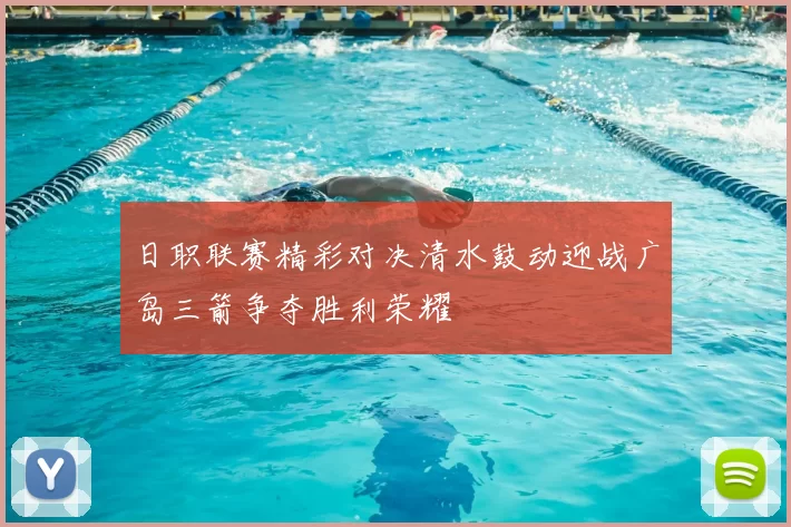 日职联赛精彩对决清水鼓动迎战广岛三箭争夺胜利荣耀