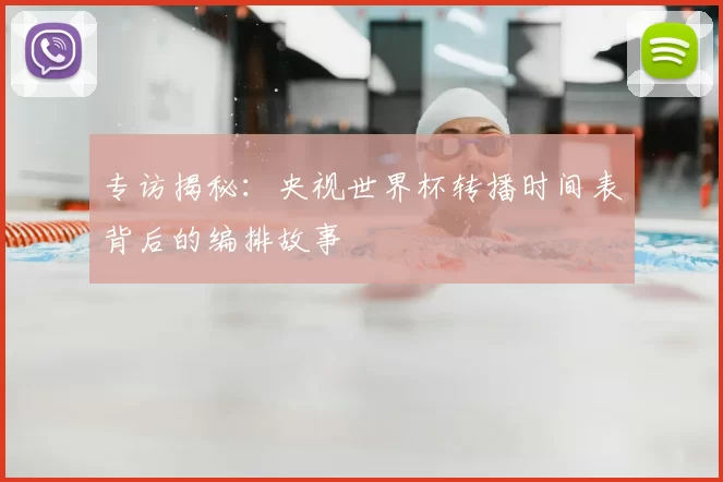 专访揭秘：央视世界杯转播时间表背后的编排故事