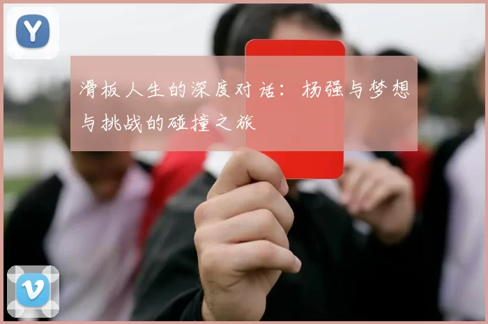 滑板人生的深度对话：杨强与梦想与挑战的碰撞之旅