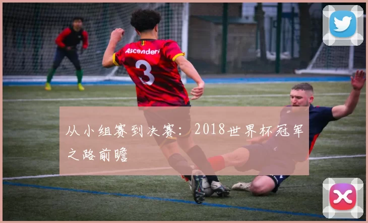 从小组赛到决赛：2018世界杯冠军之路前瞻