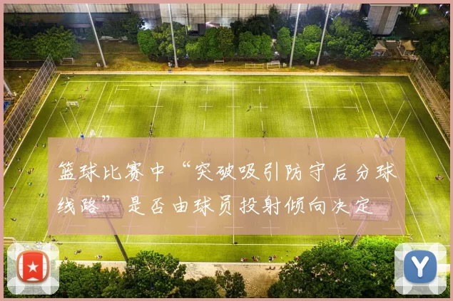 篮球比赛中“突破吸引防守后分球线路”是否由球员投射倾向决定