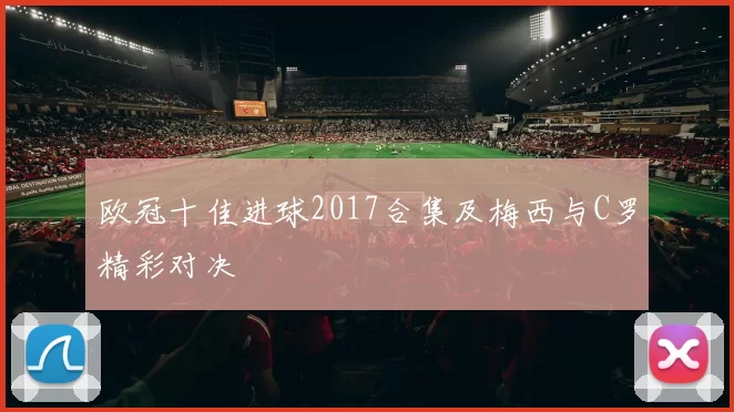 欧冠十佳进球2017合集及梅西与C罗精彩对决