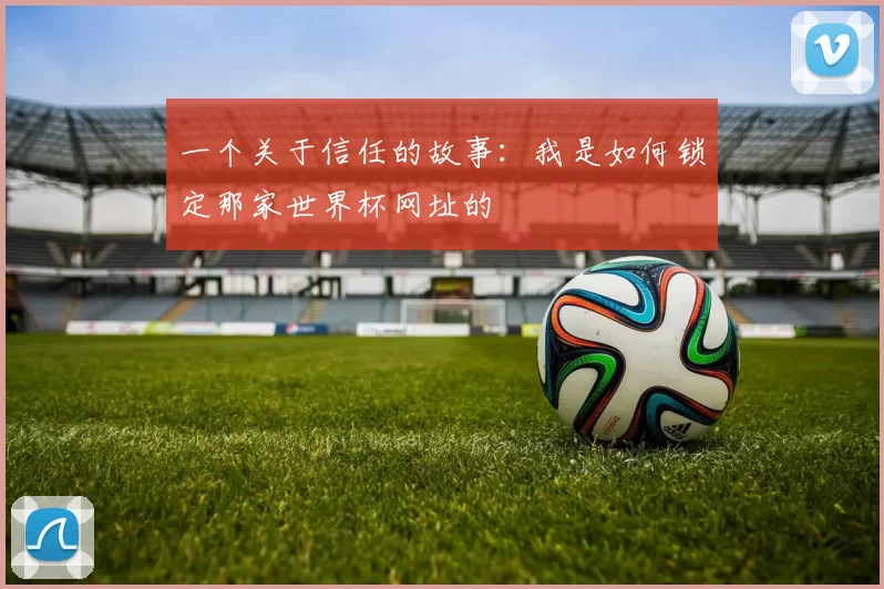 一个关于信任的故事：我是如何锁定那家世界杯网址的