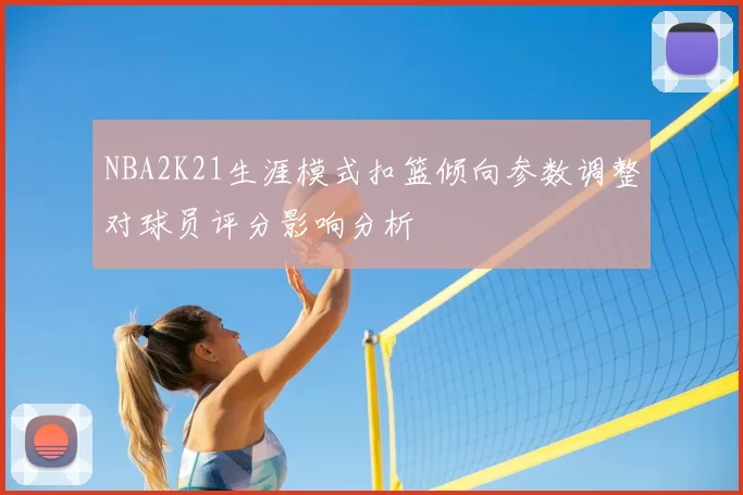 NBA2K21生涯模式扣篮倾向参数调整对球员评分影响分析