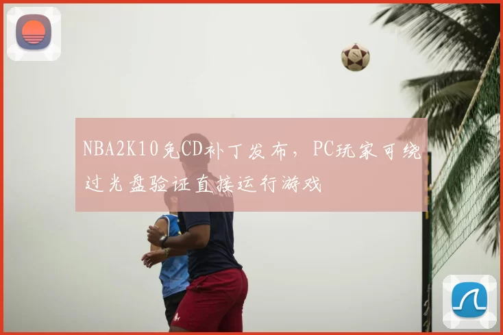 NBA2K10免CD补丁发布,PC玩家可绕过光盘验证直接运行游戏