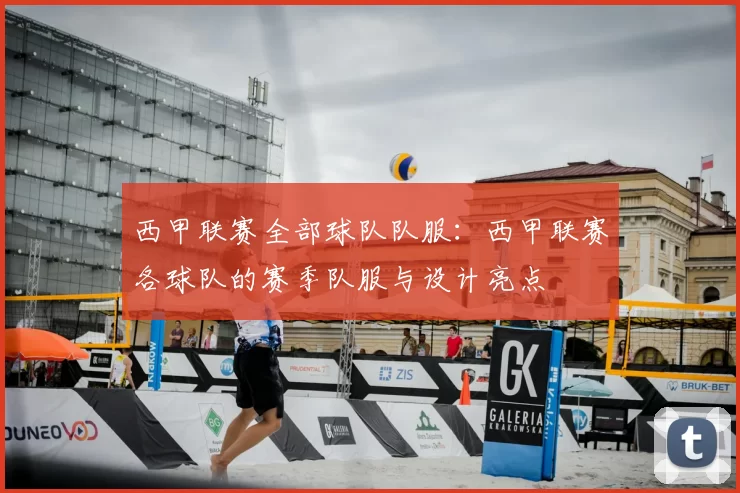 西甲联赛全部球队队服:西甲联赛各球队的赛季队服与设计亮点