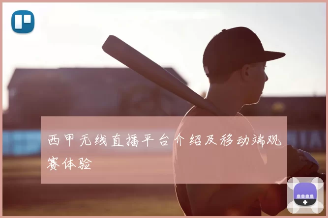 西甲无线直播平台介绍及移动端观赛体验