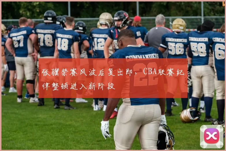 张骥禁赛风波后复出即,CBA联赛纪律整顿进入新阶段