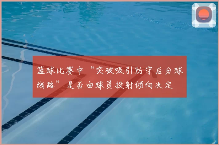 篮球比赛中“突破吸引防守后分球线路”是否由球员投射倾向决定