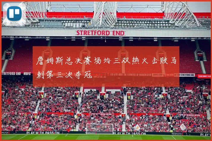 詹姆斯总决赛场均三双热火击败马刺第三次夺冠
