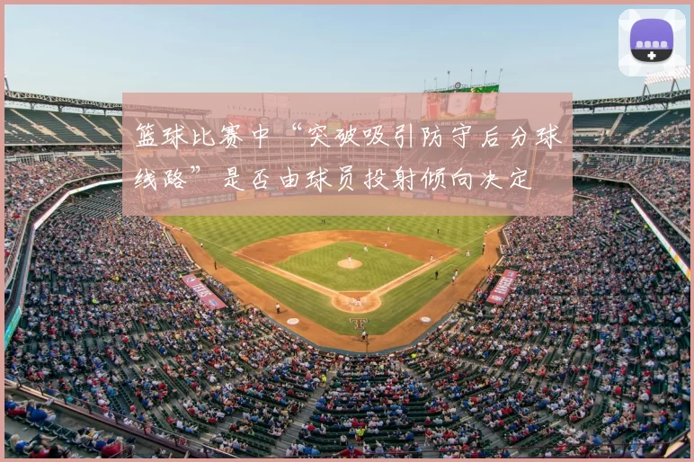 篮球比赛中“突破吸引防守后分球线路”是否由球员投射倾向决定