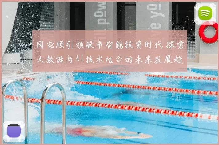 同花顺引领股市智能投资时代 探索大数据与AI技术结合的未来发展趋势